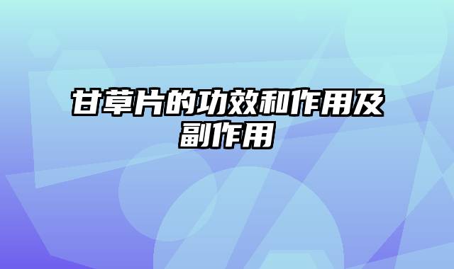 甘草片的功效和作用及副作用