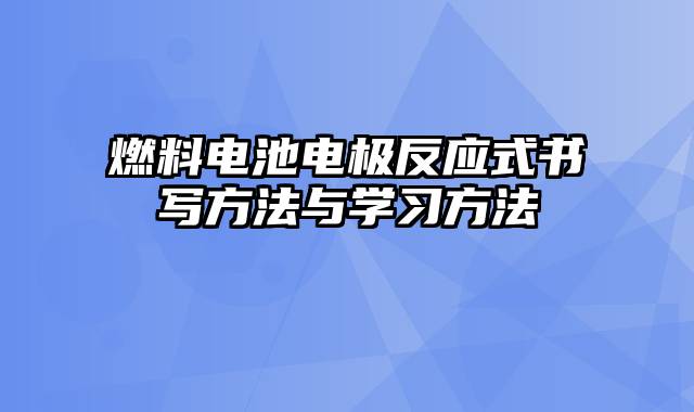 燃料电池电极反应式书写方法与学习方法
