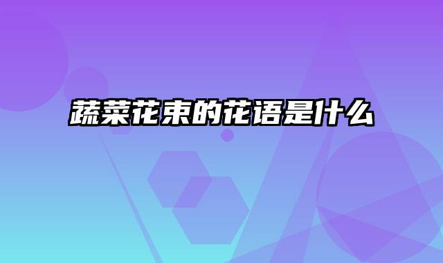 蔬菜花束的花语是什么
