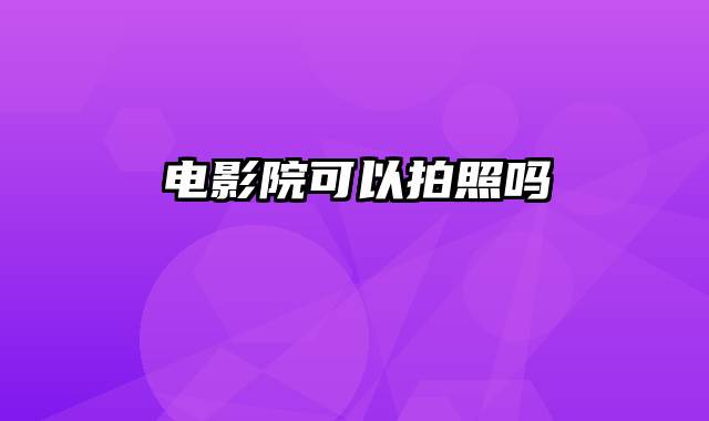 电影院可以拍照吗