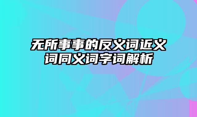 无所事事的反义词近义词同义词字词解析
