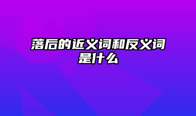 落后的近义词和反义词是什么