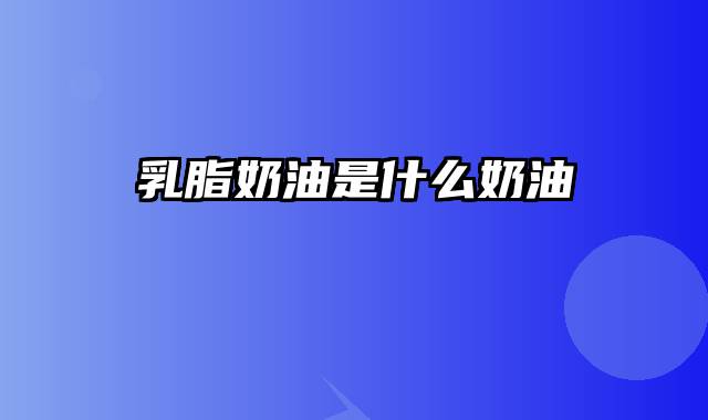 乳脂奶油是什么奶油