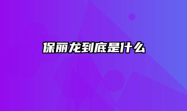 保丽龙到底是什么