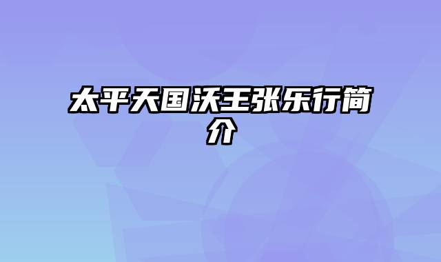 太平天国沃王张乐行简介