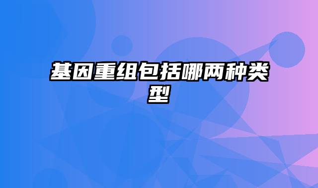 基因重组包括哪两种类型