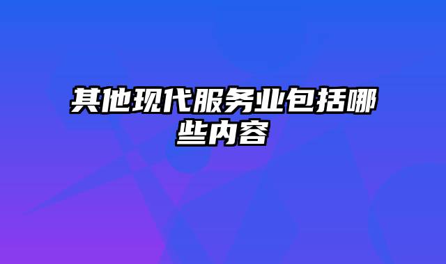 其他现代服务业包括哪些内容
