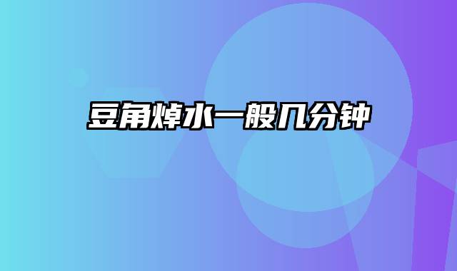 豆角焯水一般几分钟