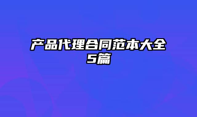 产品代理合同范本大全5篇