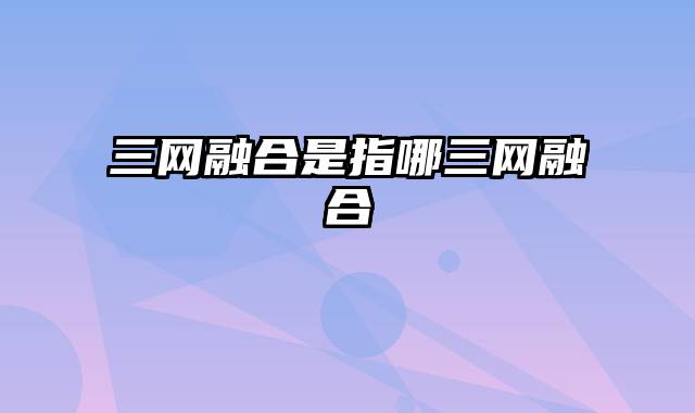 三网融合是指哪三网融合