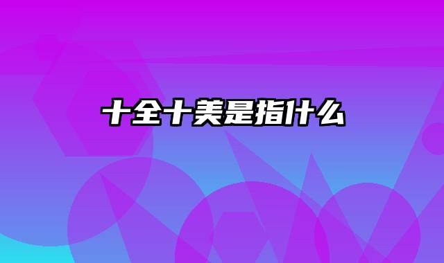十全十美是指什么