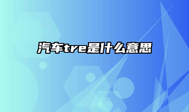 汽车tre是什么意思