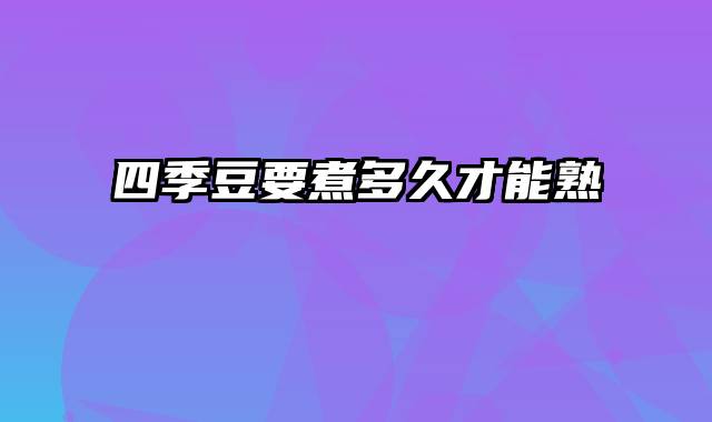四季豆要煮多久才能熟