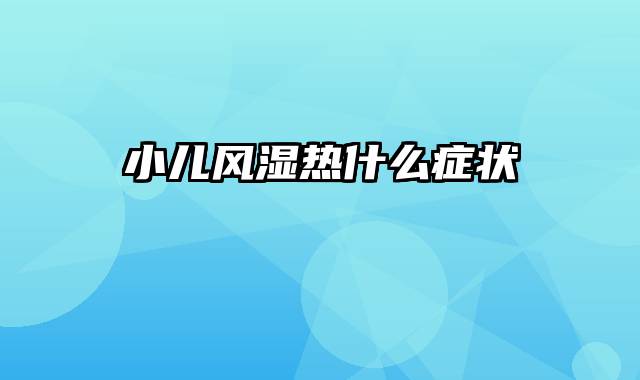 小儿风湿热什么症状