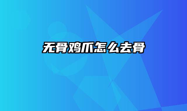 无骨鸡爪怎么去骨
