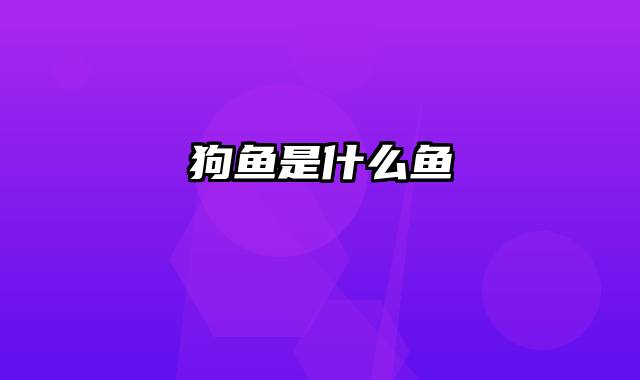 狗鱼是什么鱼