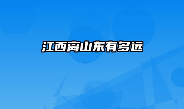 江西离山东有多远