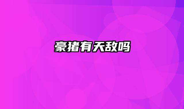 豪猪有天敌吗