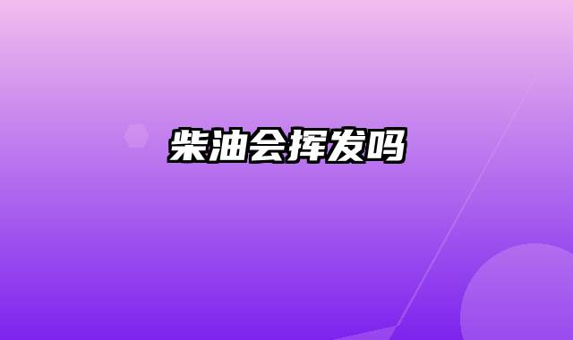 柴油会挥发吗