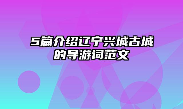 5篇介绍辽宁兴城古城的导游词范文