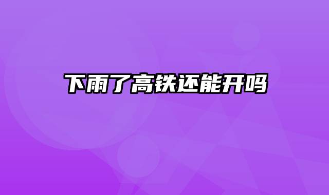 下雨了高铁还能开吗