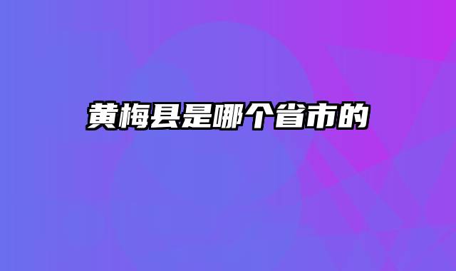 黄梅县是哪个省市的