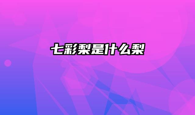 七彩梨是什么梨