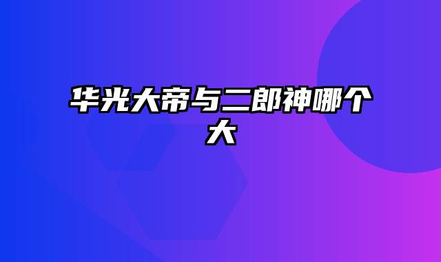 华光大帝与二郎神哪个大