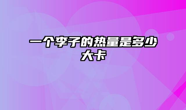 一个李子的热量是多少大卡