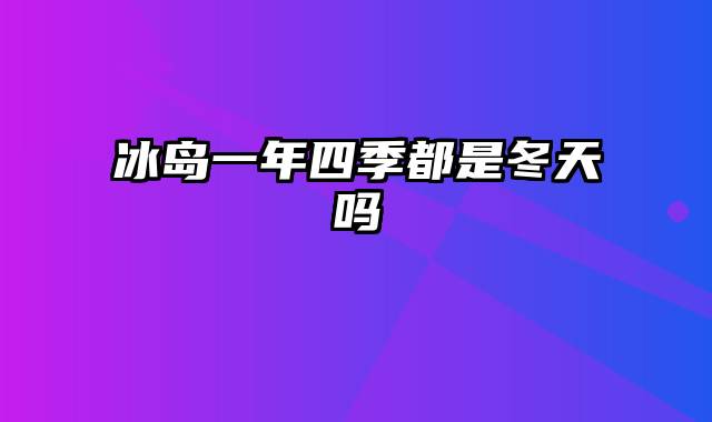 冰岛一年四季都是冬天吗