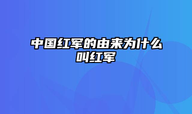 中国红军的由来为什么叫红军