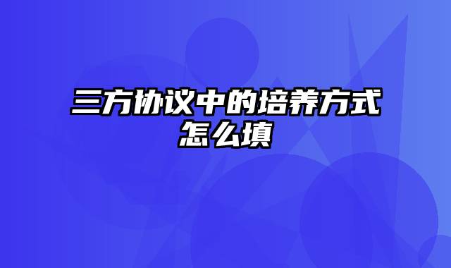三方协议中的培养方式怎么填