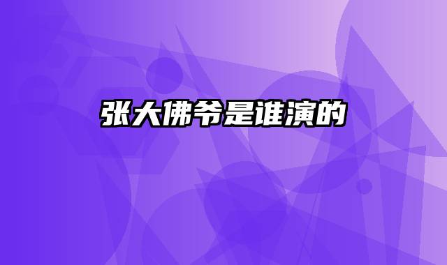 张大佛爷是谁演的
