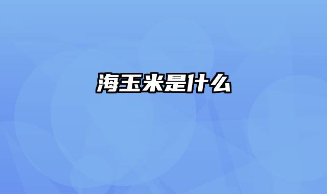 海玉米是什么