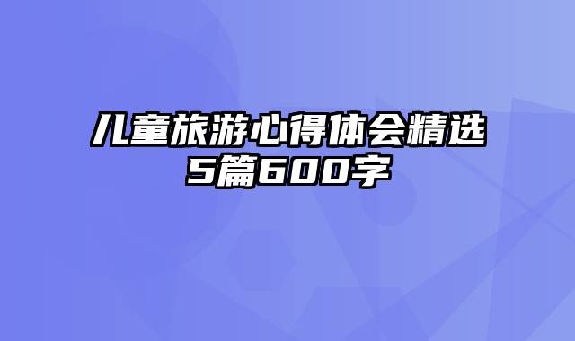 儿童旅游心得体会精选5篇600字