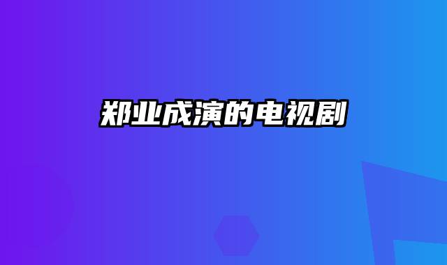 郑业成演的电视剧