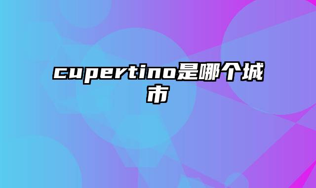 cupertino是哪个城市