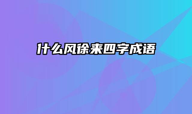 什么风徐来四字成语