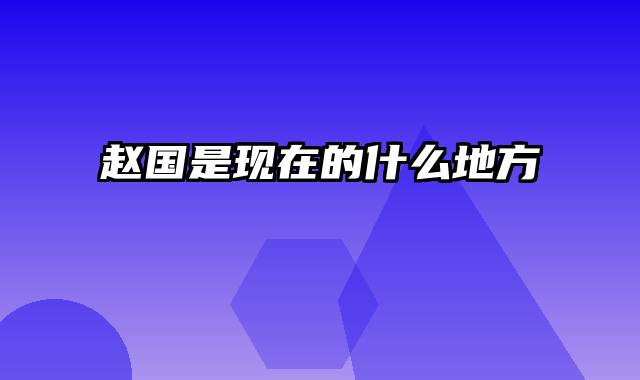 赵国是现在的什么地方
