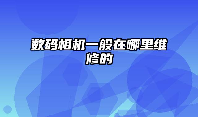 数码相机一般在哪里维修的