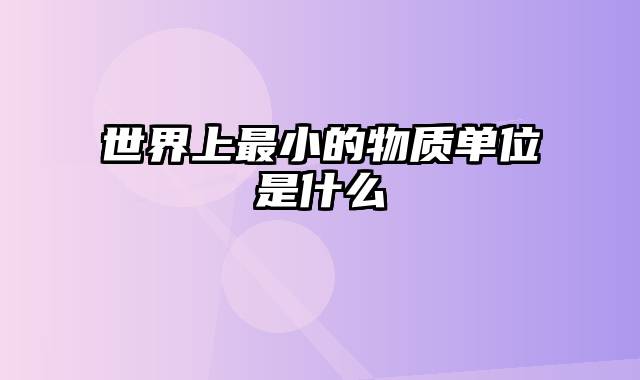 世界上最小的物质单位是什么