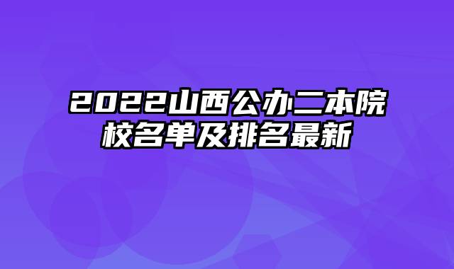 2022山西公办二本院校名单及排名最新