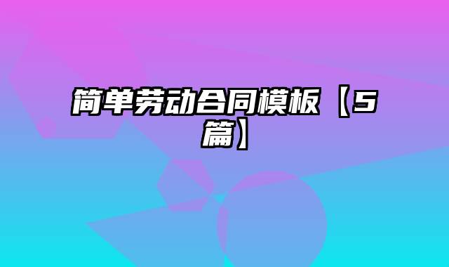 简单劳动合同模板【5篇】