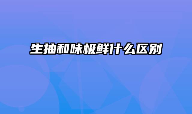 生抽和味极鲜什么区别
