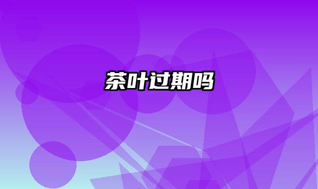 茶叶过期吗
