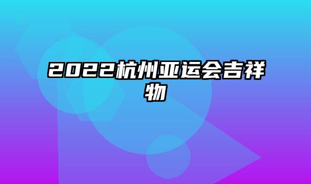 2022杭州亚运会吉祥物