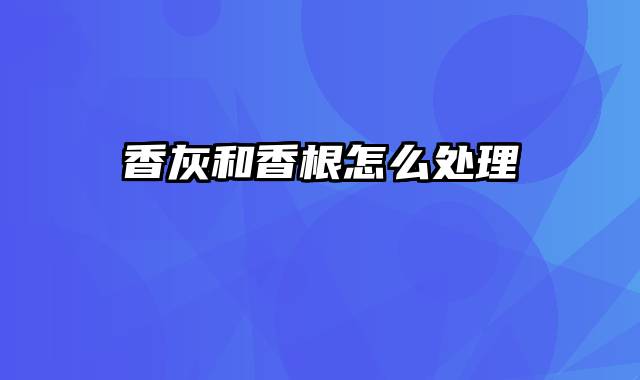 香灰和香根怎么处理