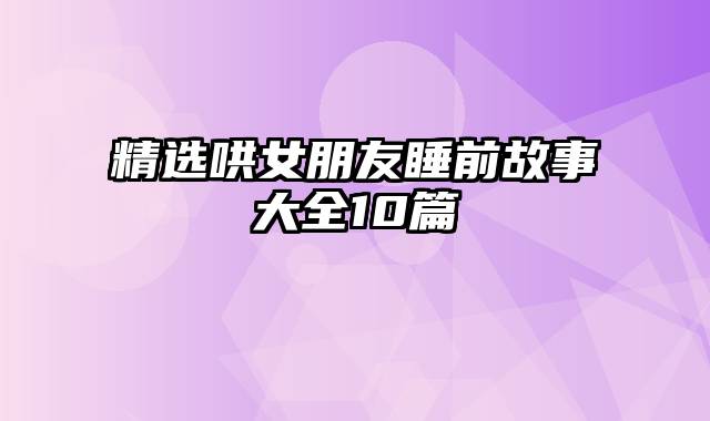 精选哄女朋友睡前故事大全10篇
