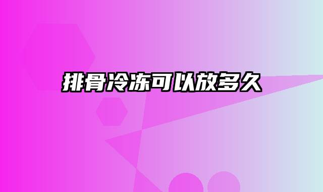 排骨冷冻可以放多久