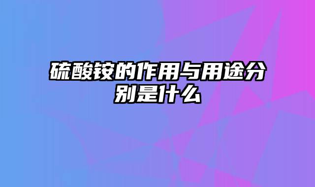 硫酸铵的作用与用途分别是什么